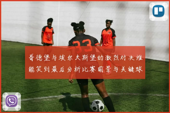 哥德堡与埃尔夫斯堡的激烈对决谁能笑到最后分析比赛前景与关键球员表现