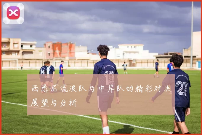 西悉尼流浪队与中岸队的精彩对决展望与分析