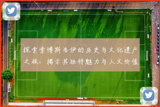 探索索博斯洛伊的历史与文化遗产之旅，揭示其独特魅力与人文价值