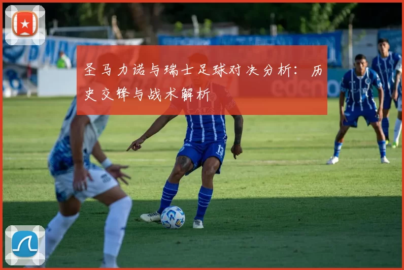 圣马力诺与瑞士足球对决分析：历史交锋与战术解析