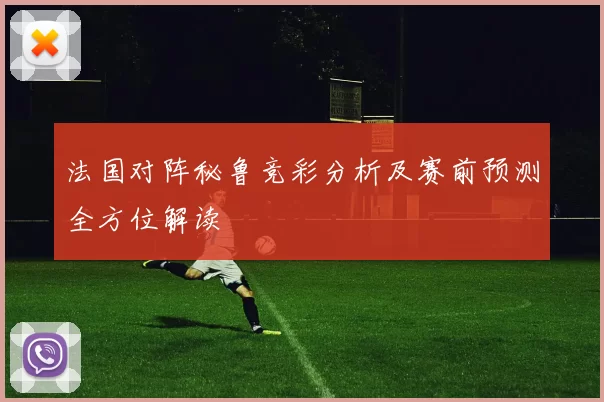 法国对阵秘鲁竞彩分析及赛前预测全方位解读