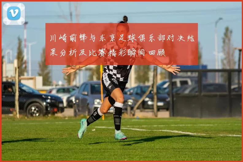 川崎前锋与东京足球俱乐部对决结果分析及比赛精彩瞬间回顾