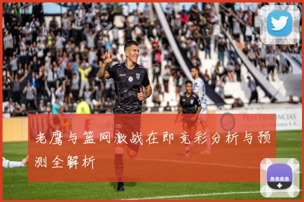 老鹰与篮网激战在即竞彩分析与预测全解析